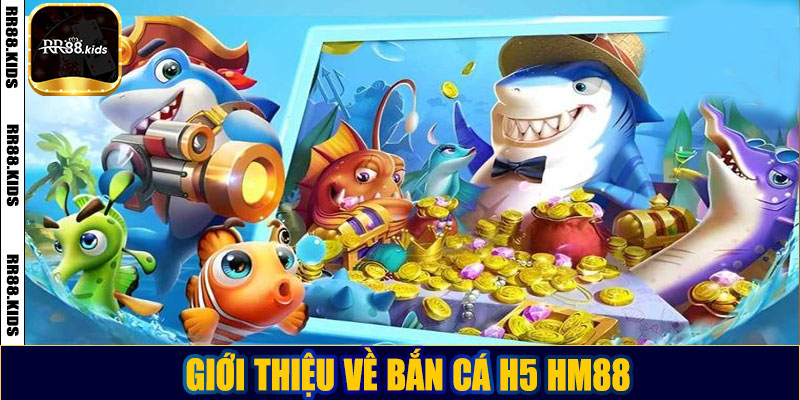 Giới thiệu về bắn cá H5 HM88